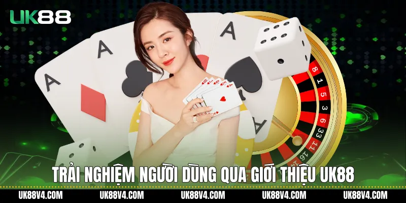 Giới thiệu UK88 - Nền Tảng Và Giá Trị Trải Nghiệm Dài Hạn Trải nghiệm người dùng qua Giới thiệu UK88